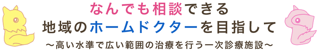 なんでも相談できる地域のホームドクターを目指して